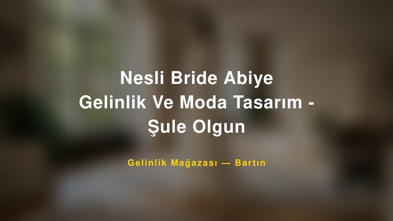 Nesli Bride Abiye Gelinlik Ve Moda Tasarım - Şule Olgun — Bartın Kır Düğünü Mekanı Rehberi