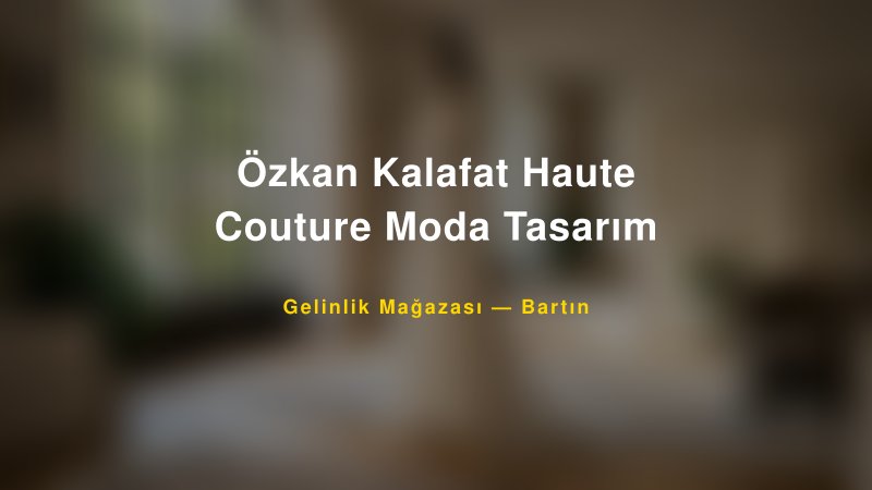 Özkan Kalafat Haute Couture Moda Tasarım — Bartın Kır Düğünü Mekanı Rehberi