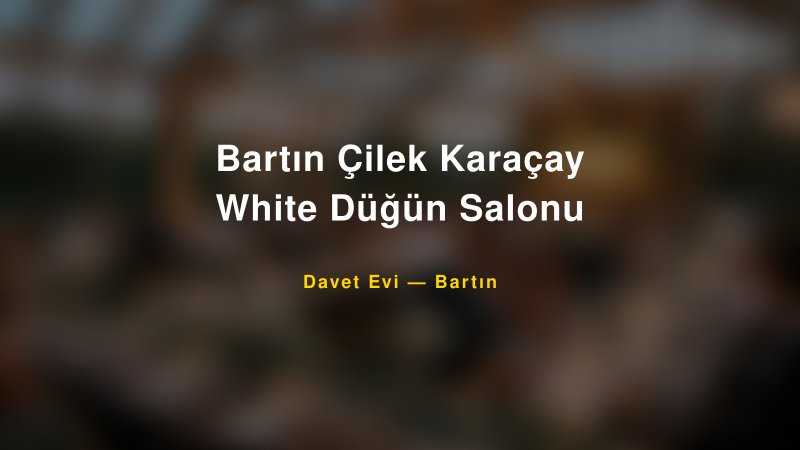 Bartın Çilek Karaçay White Düğün Salonu — Bartın Kır Düğünü Mekanı Rehberi