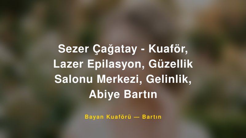 Sezer Çağatay - Kuaför, Lazer Epilasyon, Güzellik Salonu Merkezi, Gelinlik, Abiye Bartın — Bartın Kır Düğünü Mekanı Rehberi